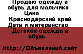 Продаю одежду и обувь для мальчика › Цена ­ 500 - Краснодарский край Дети и материнство » Детская одежда и обувь   